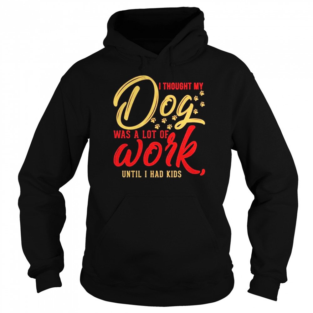 I thought my dog was a lot of work until I had kids Unisex Hoodie