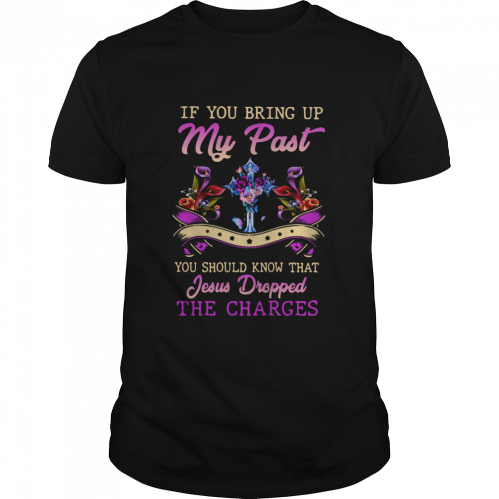 If You Bring Up My Past You Should Know That Jesus Dropped The Charges Classic Men's T-shirt