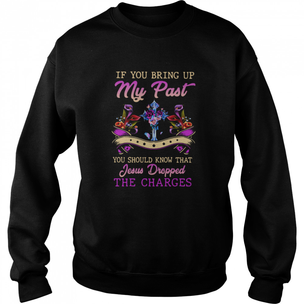 If You Bring Up My Past You Should Know That Jesus Dropped The Charges Unisex Sweatshirt