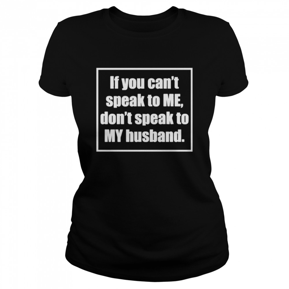 If You Cant Speak To Me Dont Speak To My Husband Classic Women's T-shirt