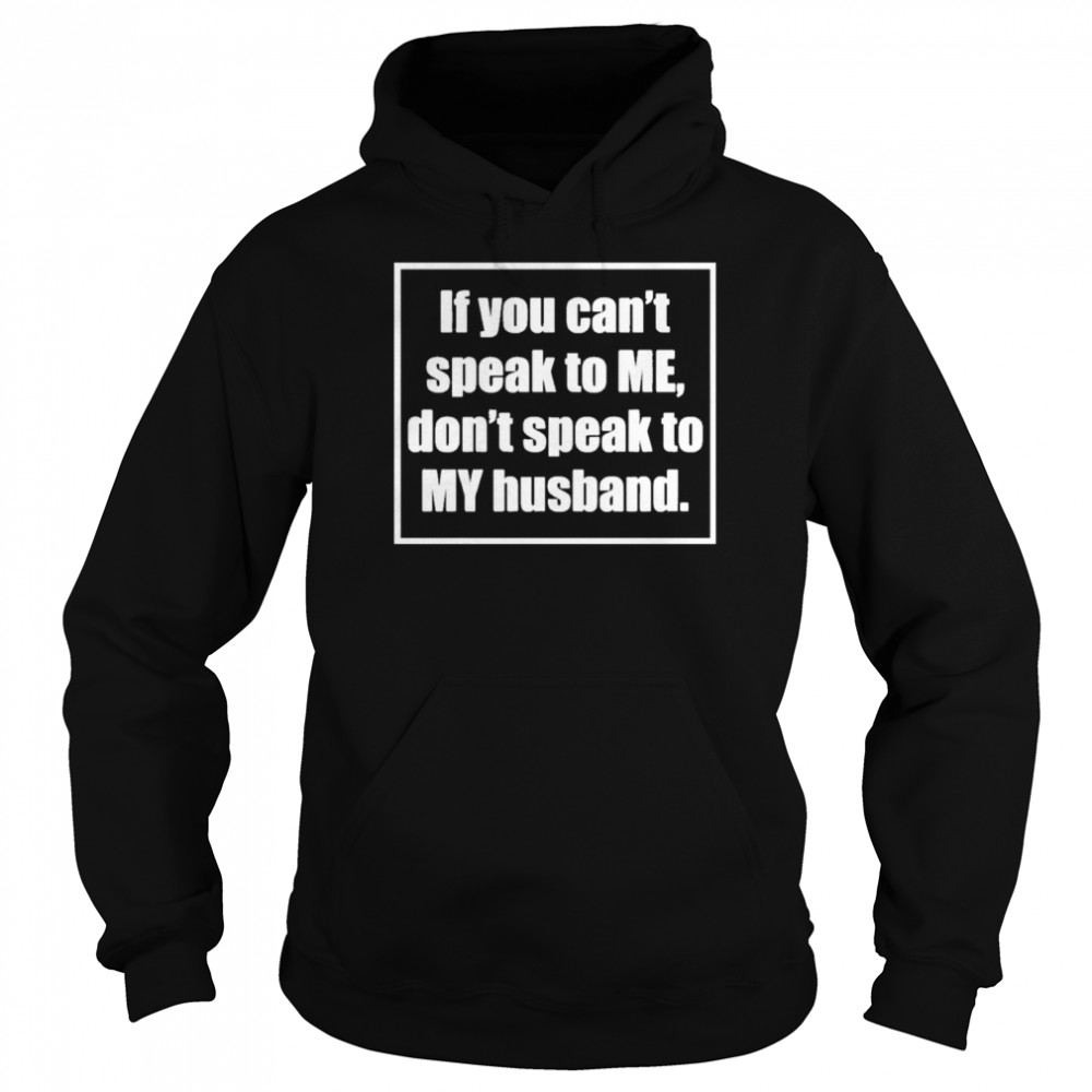 If You Cant Speak To Me Dont Speak To My Husband Unisex Hoodie