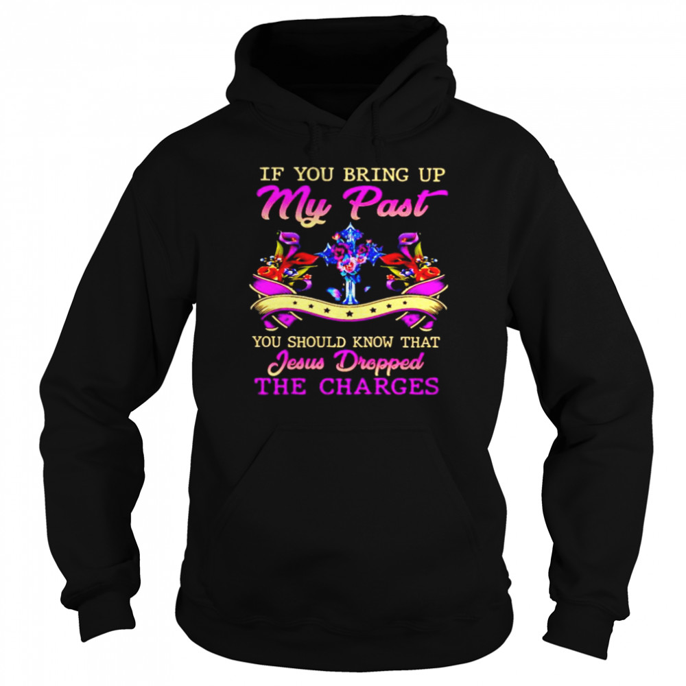 If you bring up my past you should know that Jesus Dropped the charges Unisex Hoodie