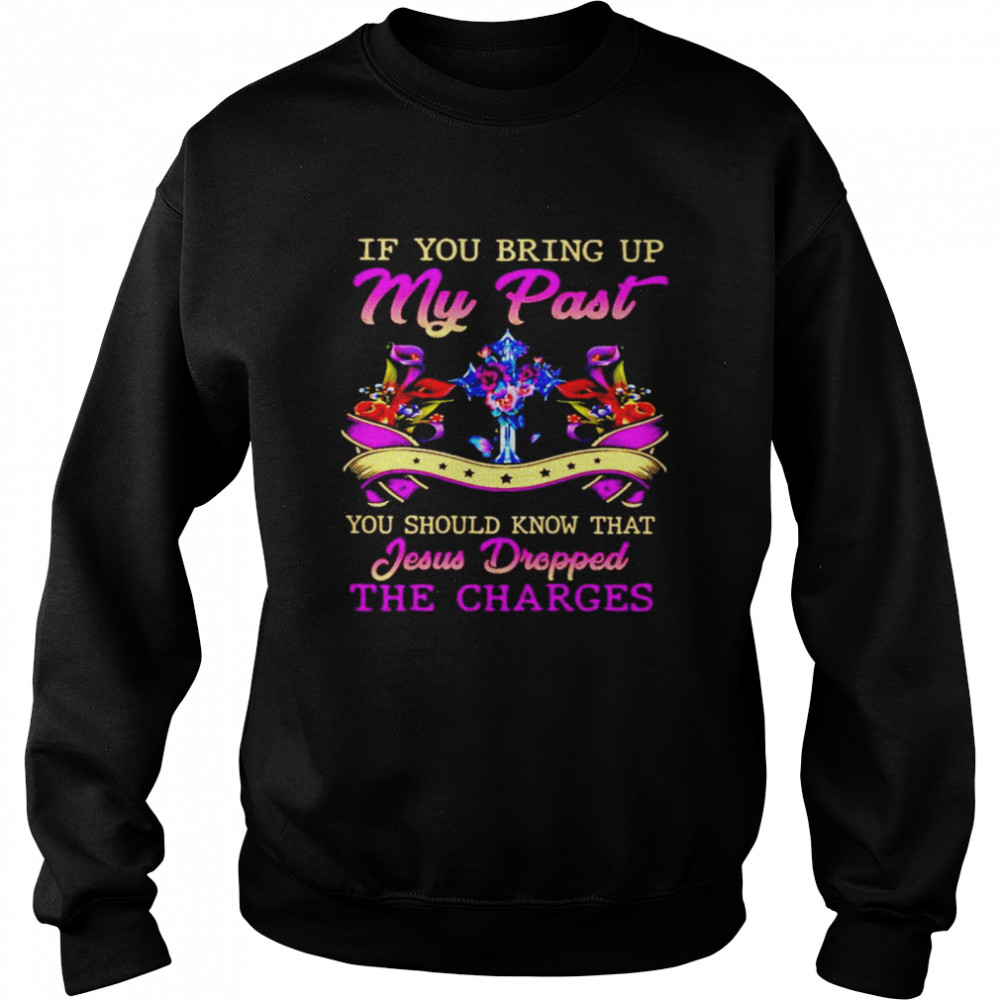 If you bring up my past you should know that Jesus Dropped the charges Unisex Sweatshirt