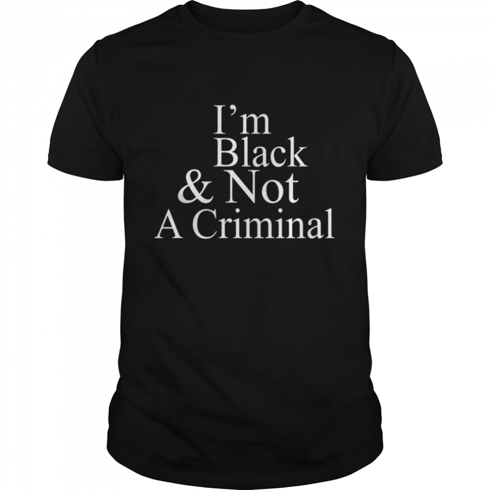 I’m Black And Not A Criminal shirt