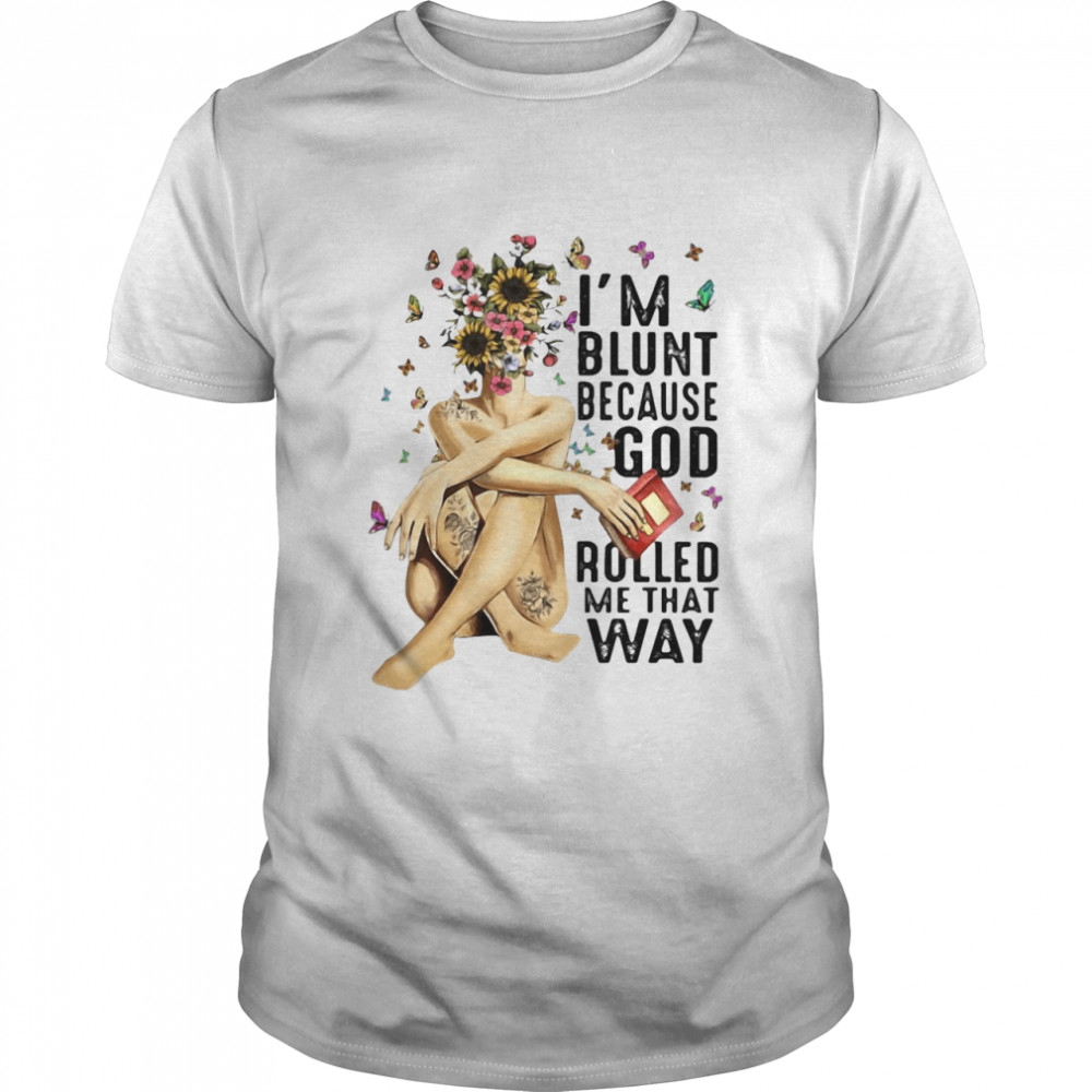 I’m Blunt Because God Rolled Me That Way shirt