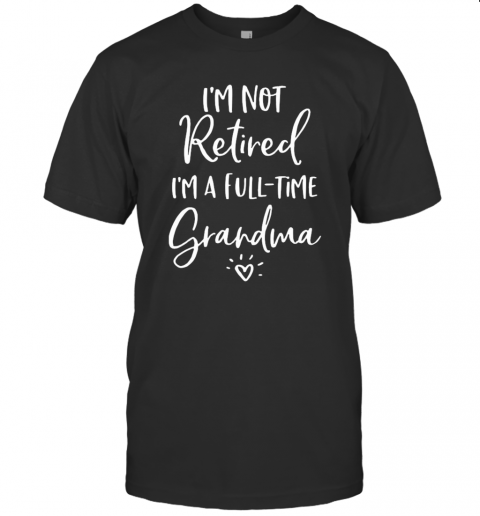 Im Not Retired Im A Full Time Grandma T-Shirt