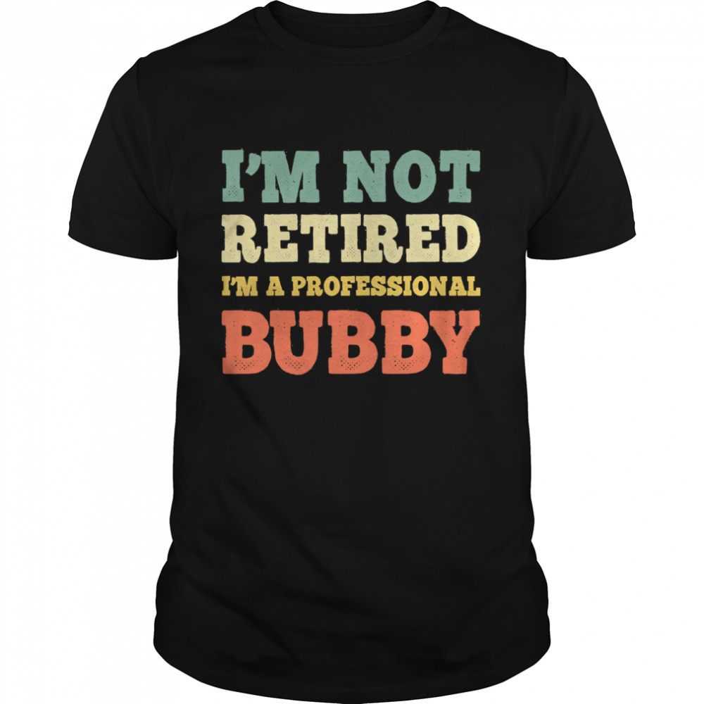 I'm Not Retired Professional Bubby Vintage Retirement shirt