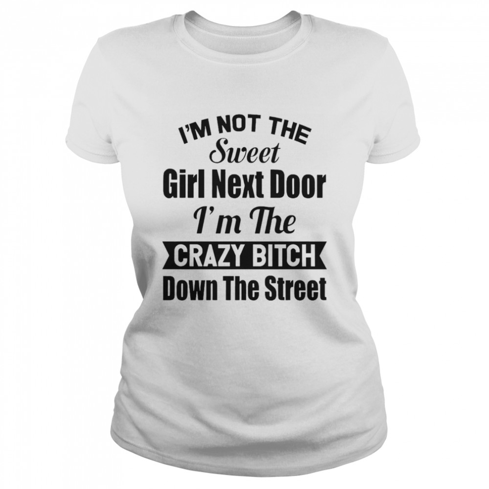 Im Not The Sweet Girl Next Door Im The Crazy Bitch Down The Street Classic Women's T-shirt