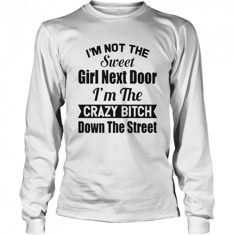 Im Not The Sweet Girl Next Door Im The Crazy Bitch Down The Street Long Sleeved T-shirt