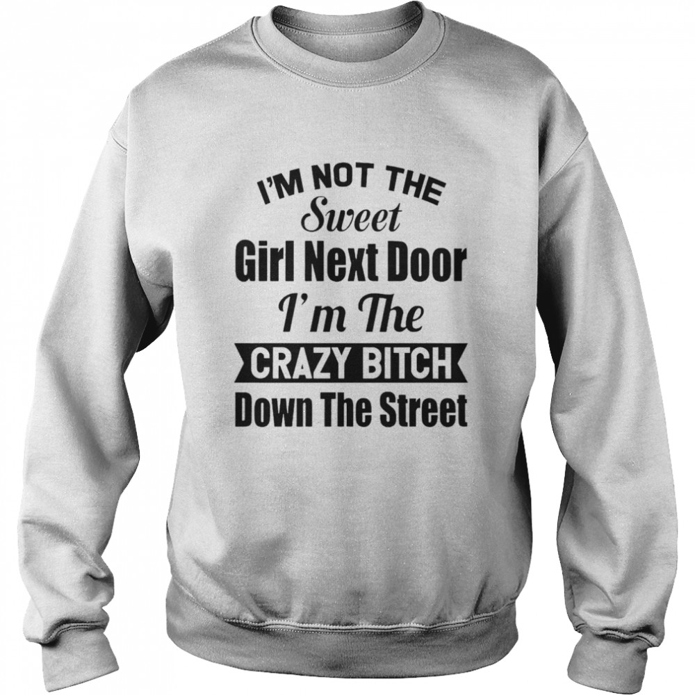Im Not The Sweet Girl Next Door Im The Crazy Bitch Down The Street Unisex Sweatshirt