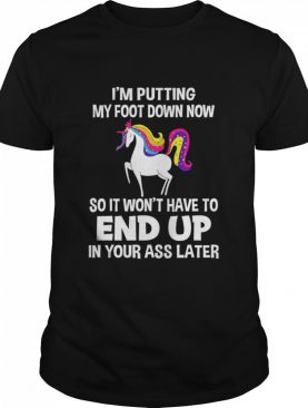 I’m Putting My Foot Down Know So It Won’t Have To End Up In Your Ass Later shirt