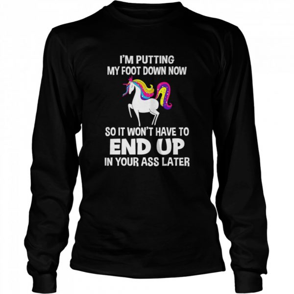I’m Putting My Foot Down Know So It Won’t Have To End Up In Your Ass Later  Long Sleeved T-shirt