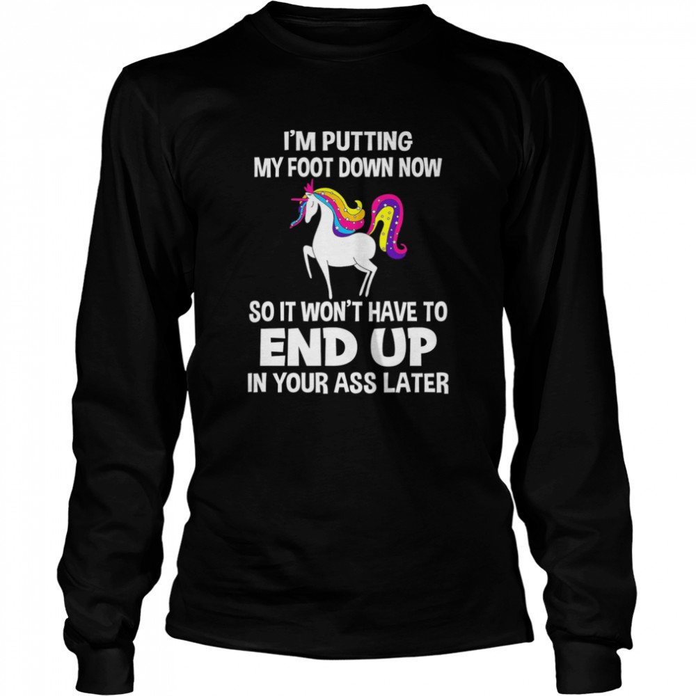 I’m Putting My Foot Down Know So It Won’t Have To End Up In Your Ass Later Long Sleeved T-shirt