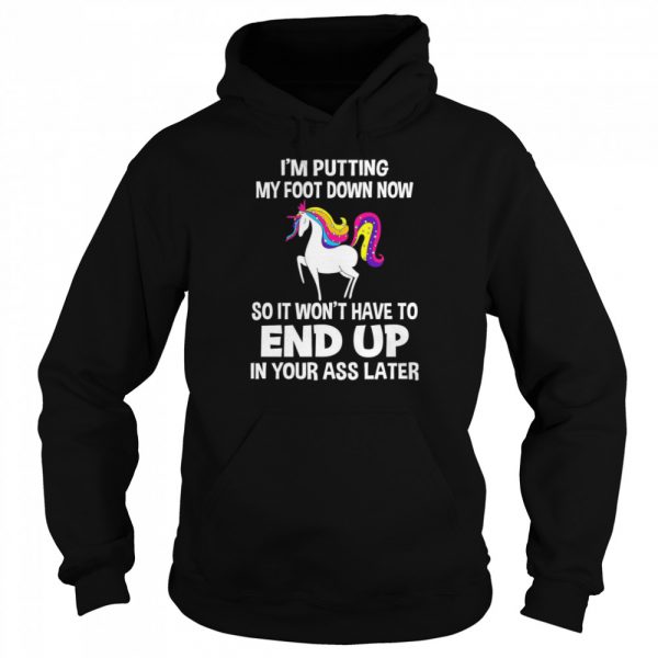 I’m Putting My Foot Down Know So It Won’t Have To End Up In Your Ass Later  Unisex Hoodie