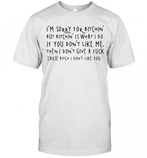 Im Sorry For Bitchin But Bitchin Is What I Do T-Shirt