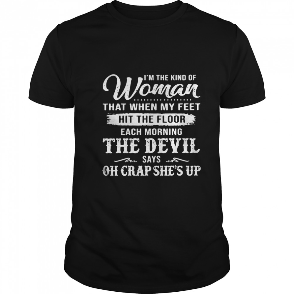 Im The Kind Of Woman That When My Feet Hit The Floor Each Morning shirt