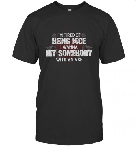 Im Tired Of Being Nice I Wanna Hit Somebody With An Axe T-Shirt