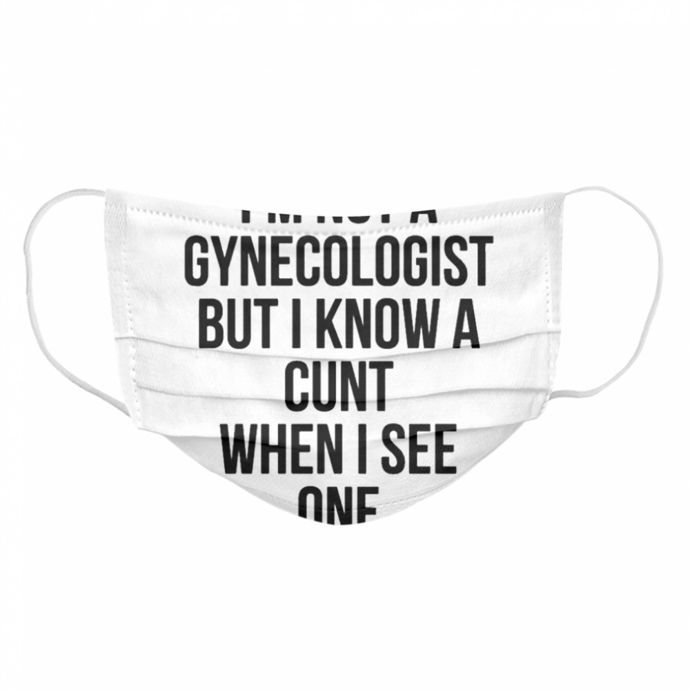Im not a gynecologist but I know a cunt when I see one Cloth Face Mask