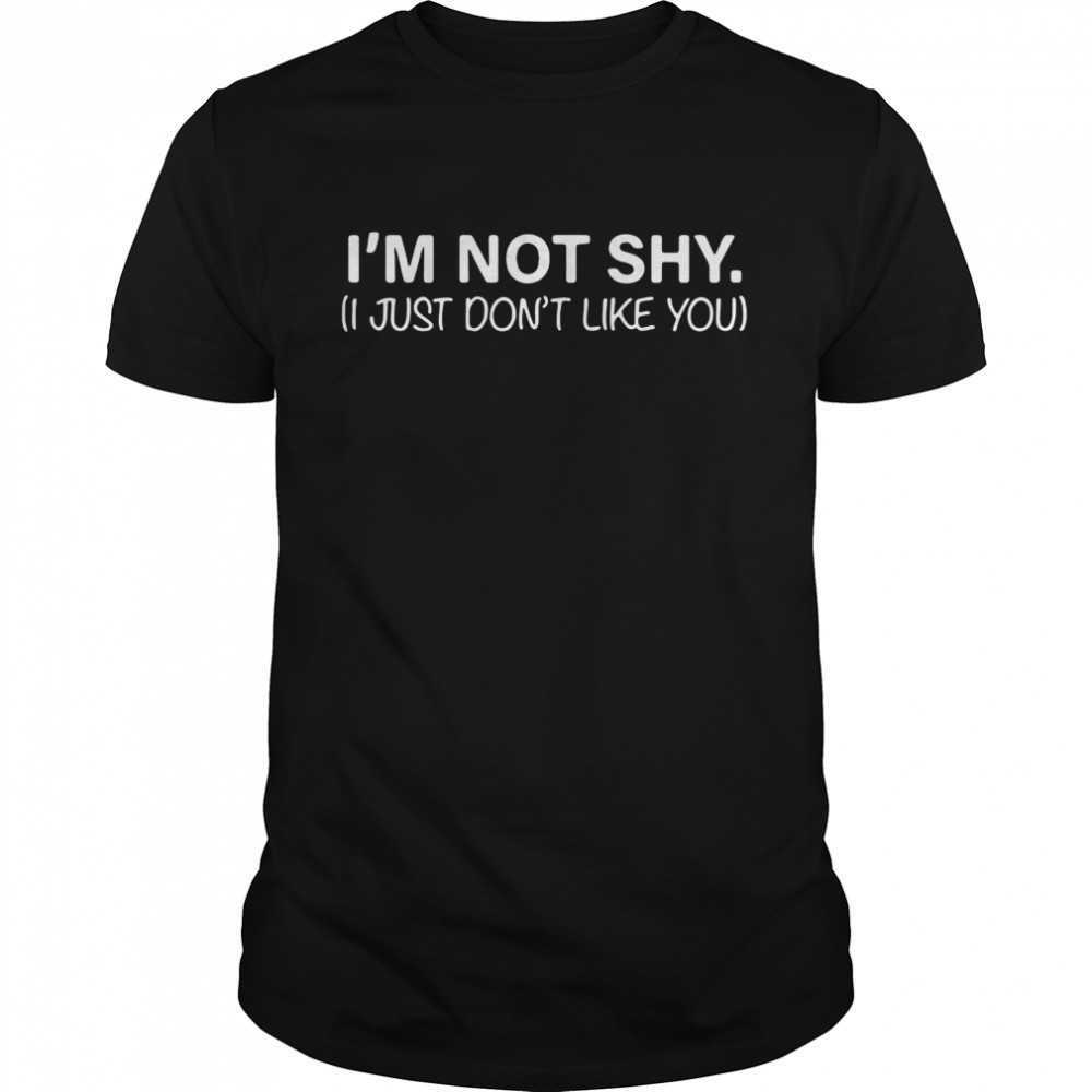 Im not shy I just don’t like you shirt
