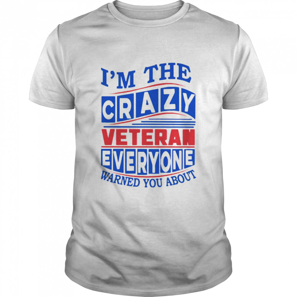 Im the Crazy Veteran everyone warned you about shirt