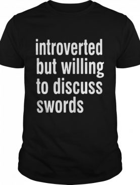 Introverted But Willing To Discuss Swords shirt
