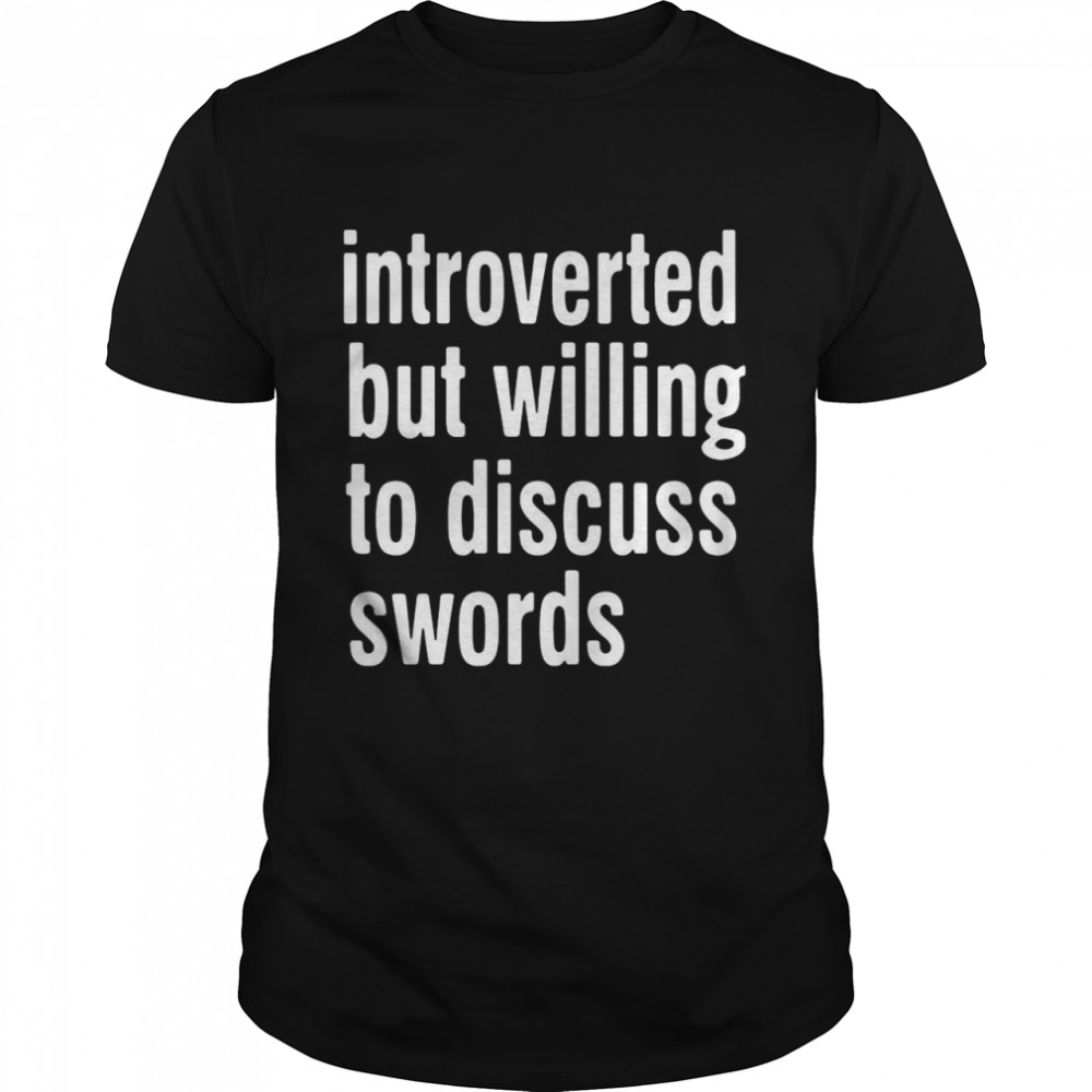 Introverted But Willing To Discuss Swords shirt