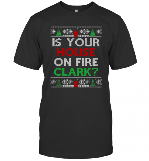 Is Your House On Fire Clark Christmas T-Shirt