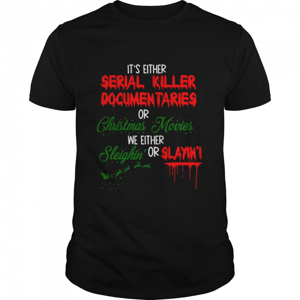 It’s Either Serial Killer Documentaries or Christmas Movies We Either Sleighin’ Or Slayin shirt