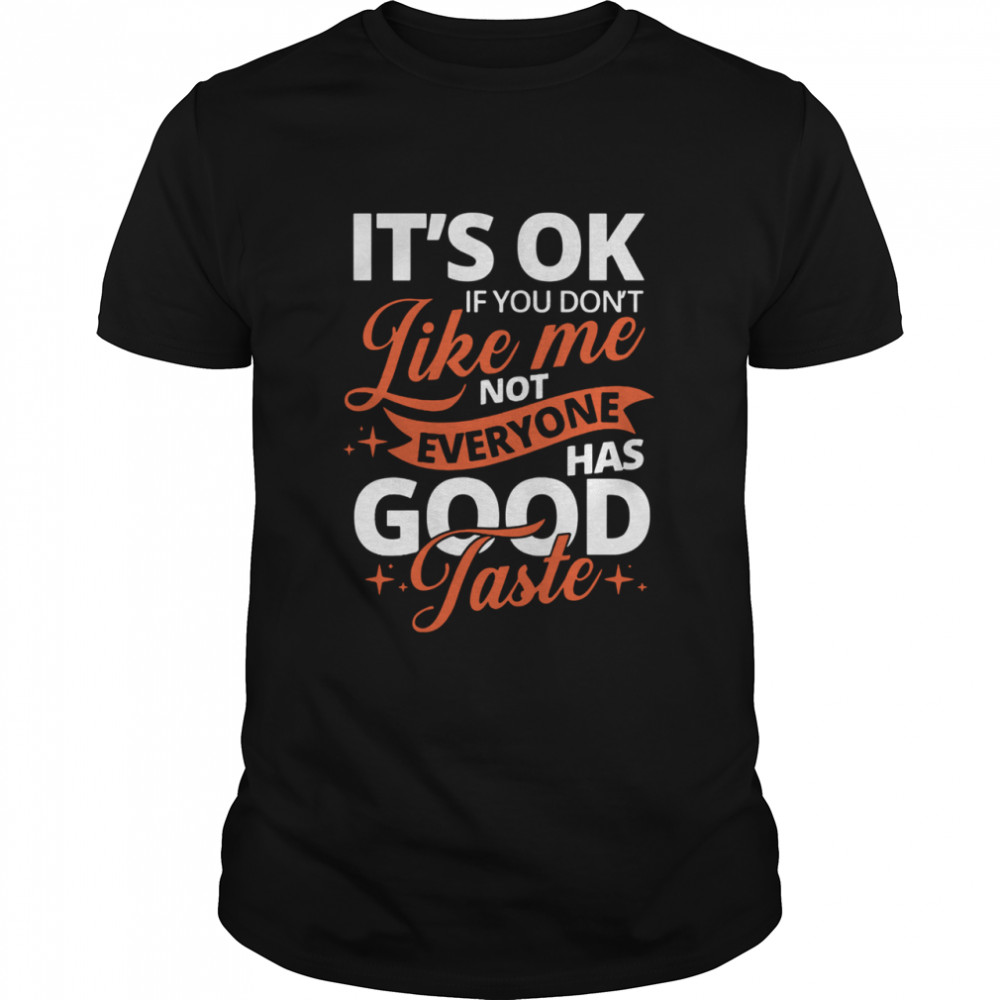 It's Ok If You Don't Like Me Not Everyone Has Good Taste shirt