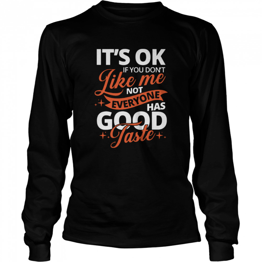 It's Ok If You Don't Like Me Not Everyone Has Good Taste Long Sleeved T-shirt