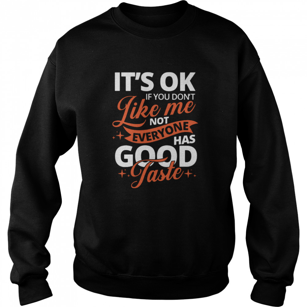 It's Ok If You Don't Like Me Not Everyone Has Good Taste Unisex Sweatshirt