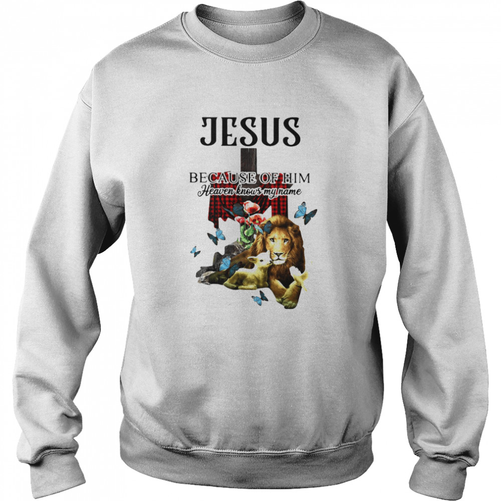 Jesus Because Of Him Heaven Knows My Name Unisex Sweatshirt