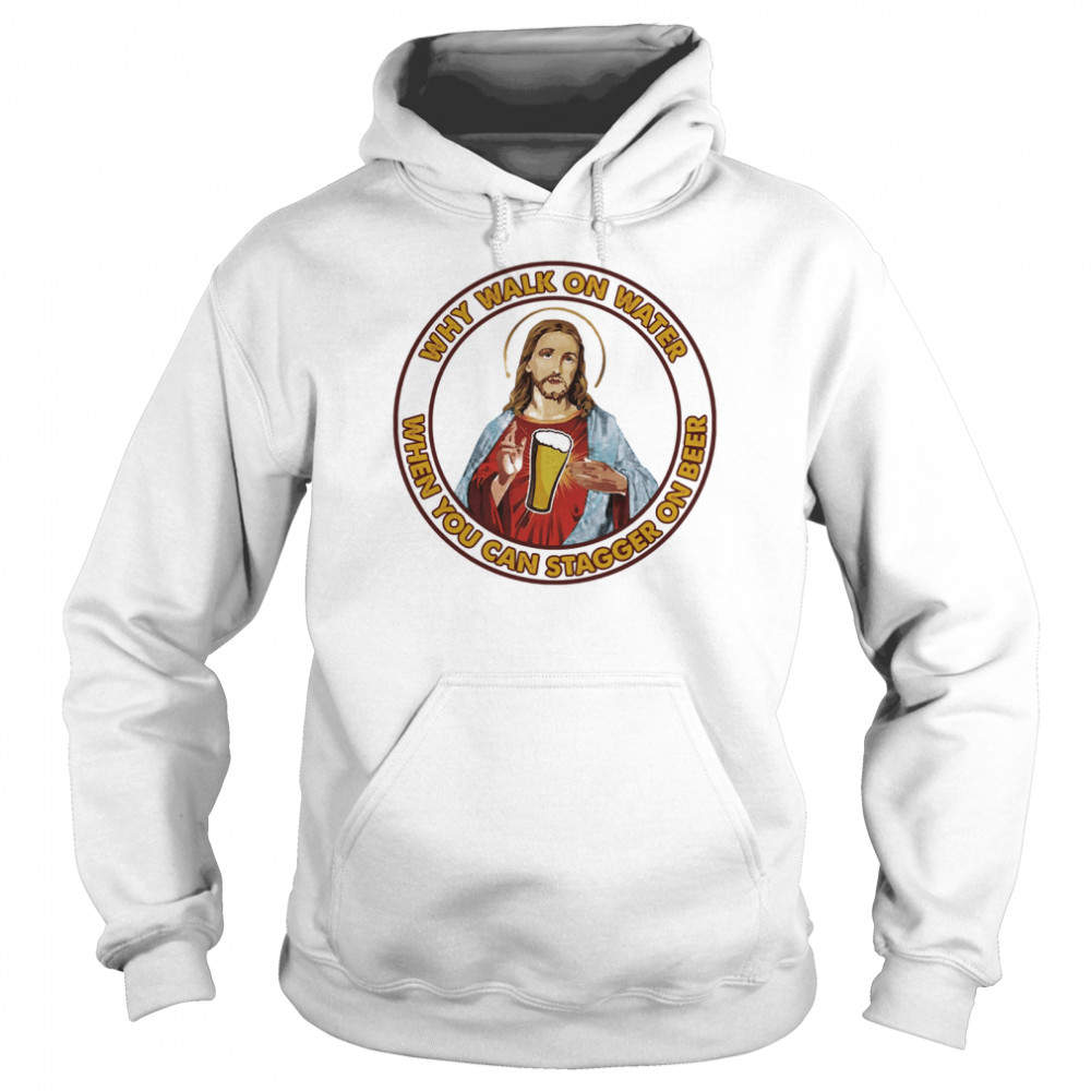 Jesus Christ Why walk on water when you can stagger on beer Unisex Hoodie