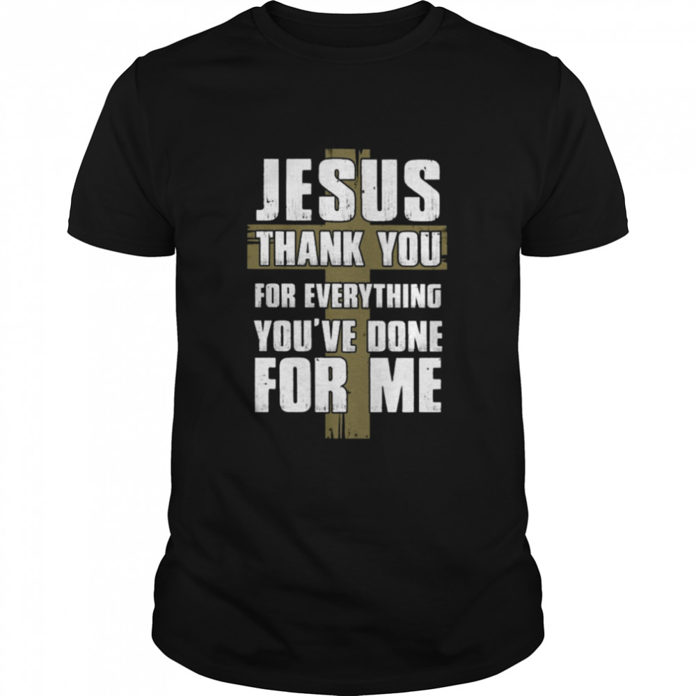 Jesus Thank You For Everything You’ve Done For Me shirt
