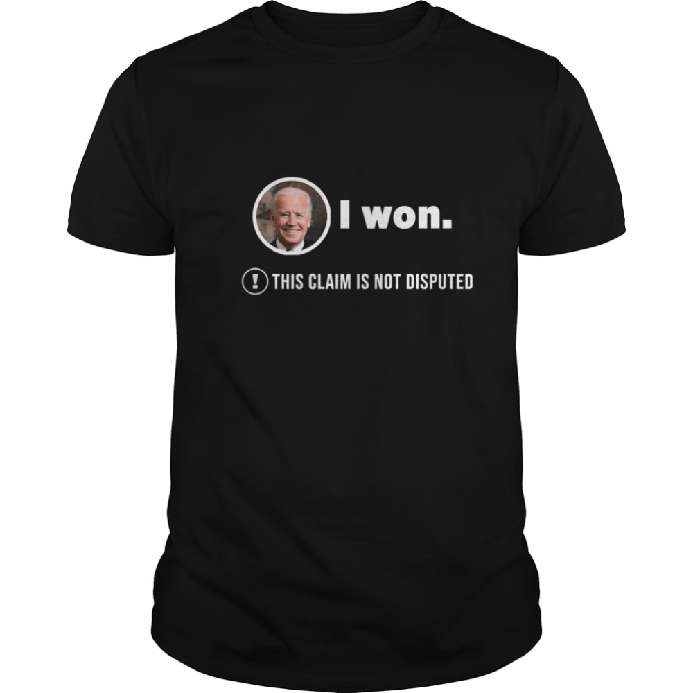 Joe Biden I Won This Claim Is Not Disputed President shirt