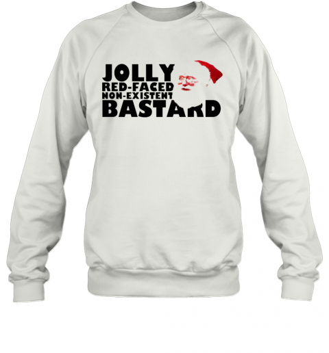 Jolly Red Faced Non Existent Bastard Christmas T-Shirt Unisex Sweatshirt
