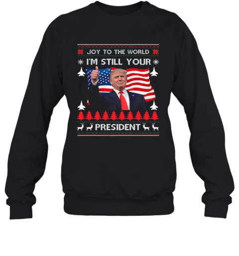 Joy To The World Im Still Your President Donald Trump Christmas American Flag T-Shirt Unisex Sweatshirt