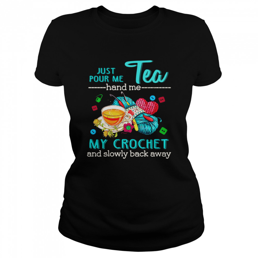 Just Pour Me Tea Hand Me My Crochet And Slowly Back Away Classic Women's T-shirt