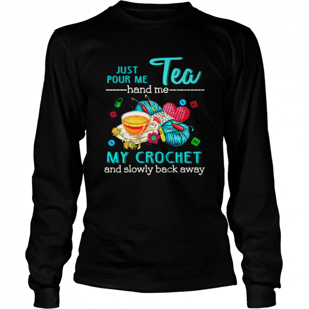 Just Pour Me Tea Hand Me My Crochet And Slowly Back Away Long Sleeved T-shirt