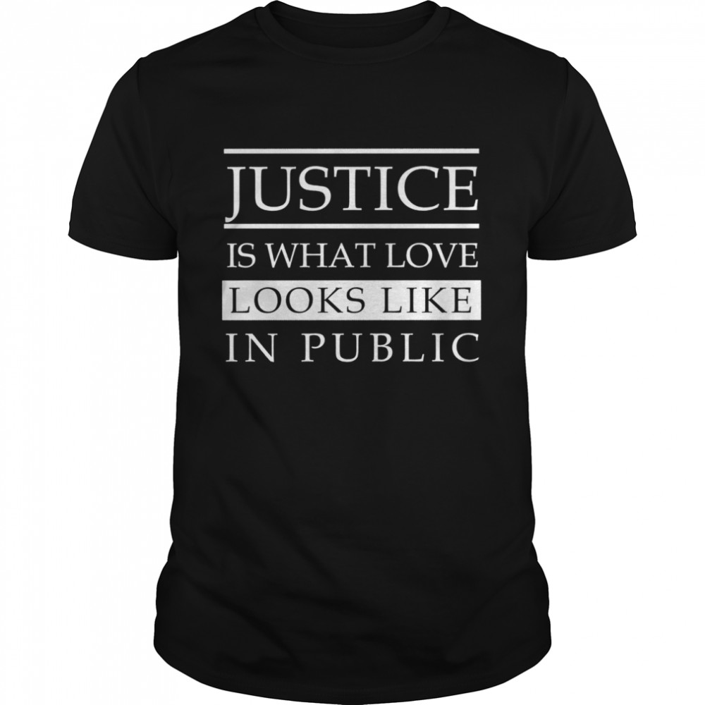 Justice is what love looks like in public shirt