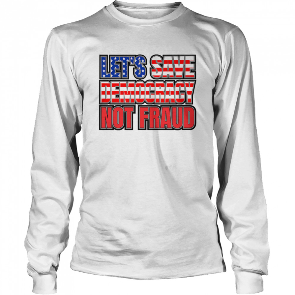 Let's Save Democracy No Fraud American Flag Long Sleeved T-shirt