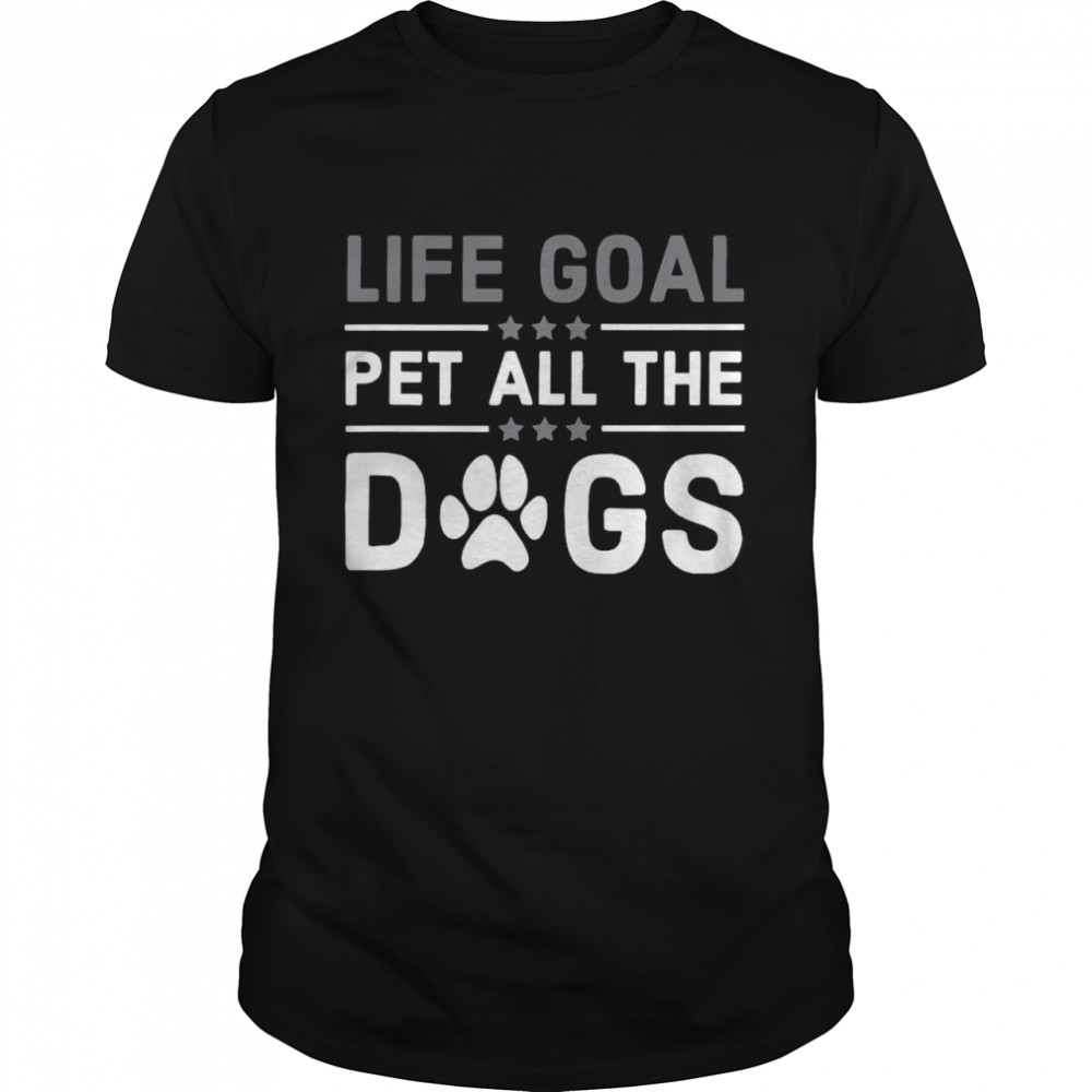 Life Goal Pet All The Dogs Dog Lover shirt