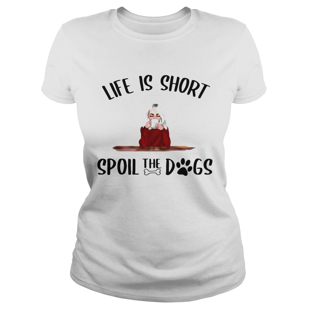 Life Is Short Spoil The Dogs Classic Ladies