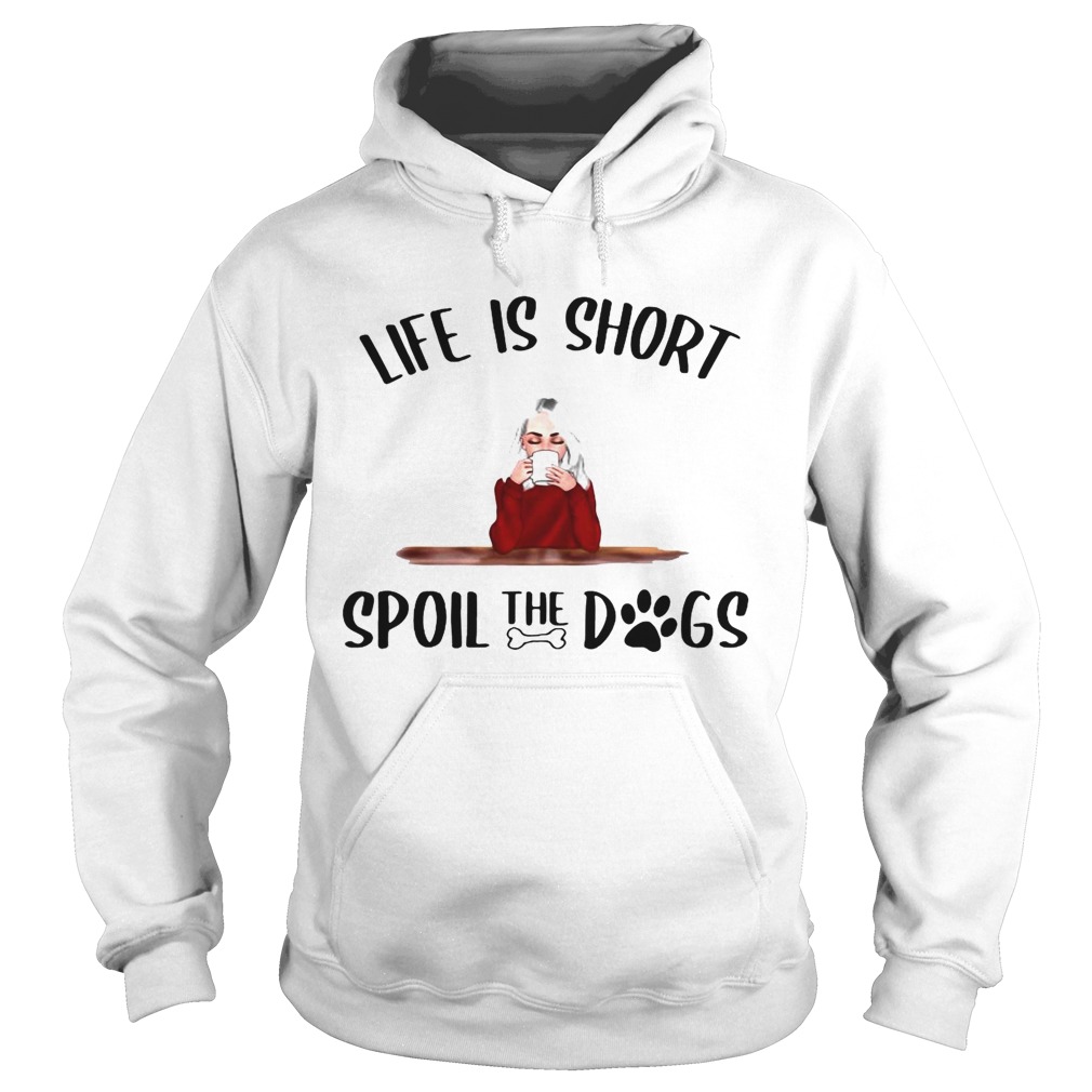 Life Is Short Spoil The Dogs Hoodie