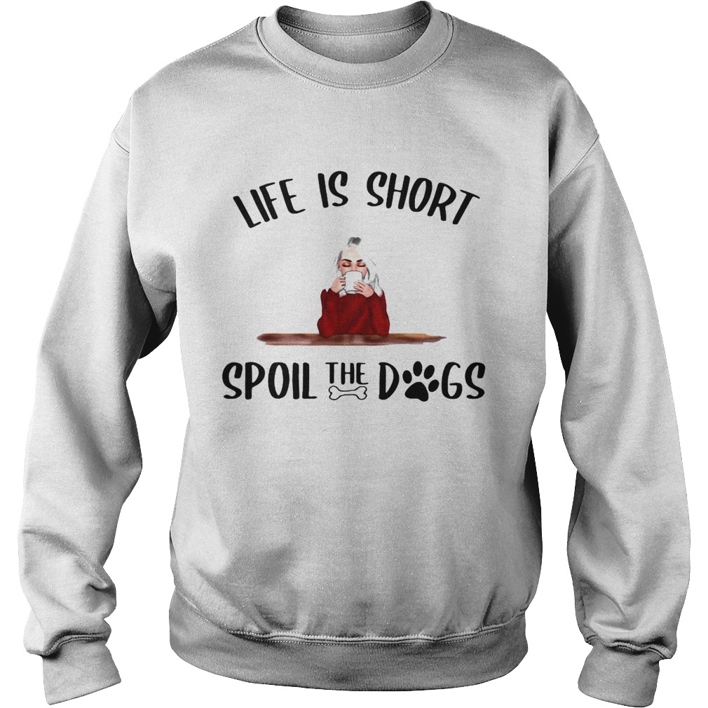Life Is Short Spoil The Dogs Sweatshirt
