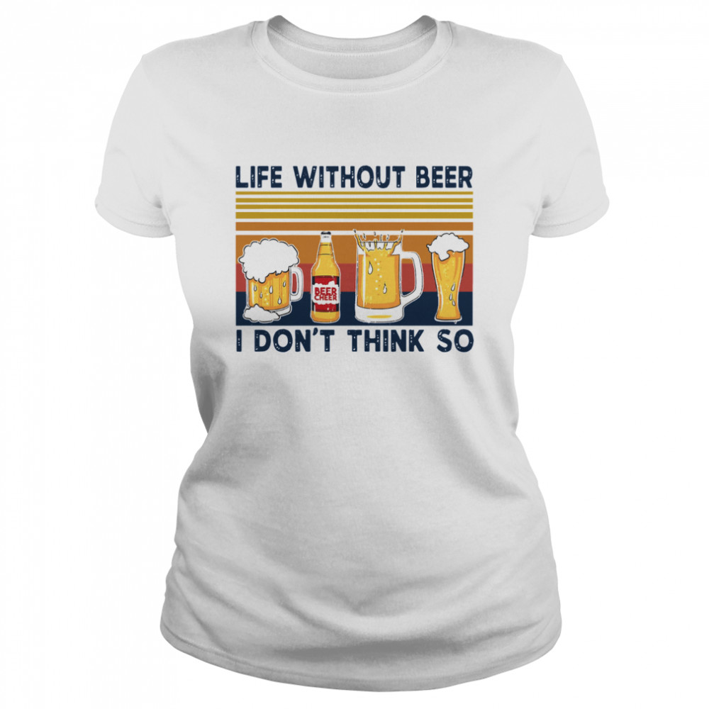 Life Without Beer I Don’t Think So Vintage Retro Classic Women's T-shirt