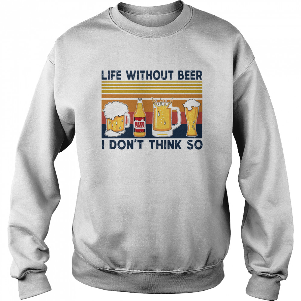 Life Without Beer I Don’t Think So Vintage Retro Unisex Sweatshirt