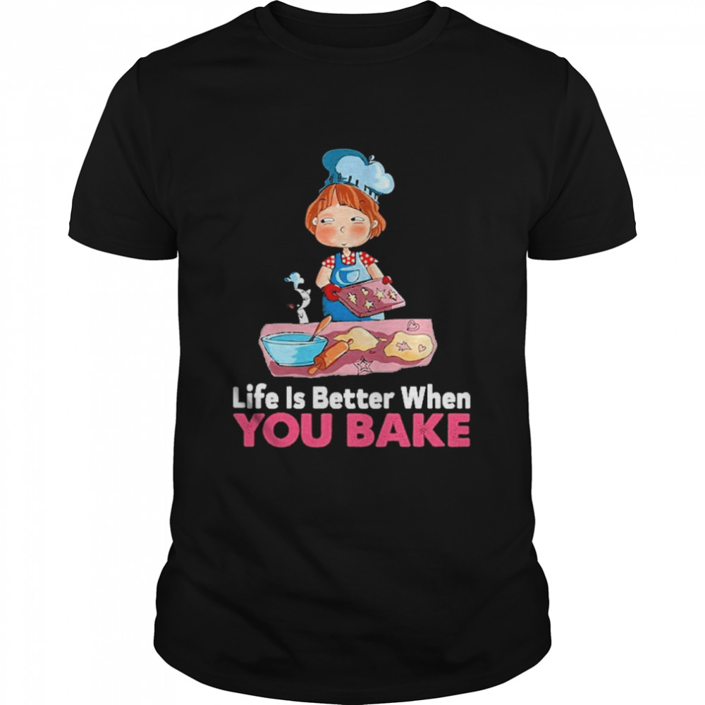 Life is better when you bake shirt