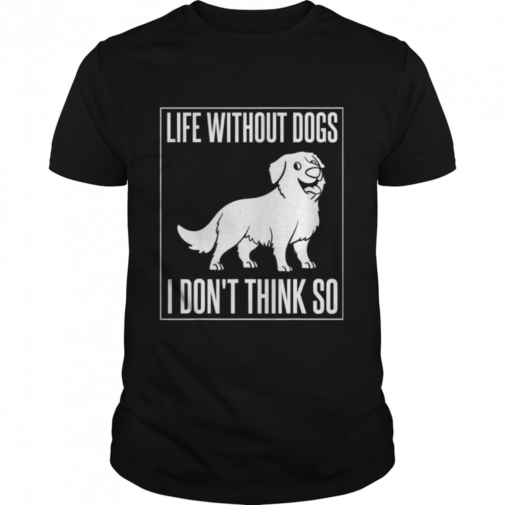 Life without dogs I don't think so shirt