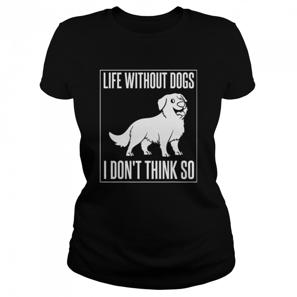 Life without dogs I don't think so Classic Women's T-shirt